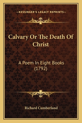 Calvary Or The Death Of Christ: A Poem In Eight... 1164066153 Book Cover