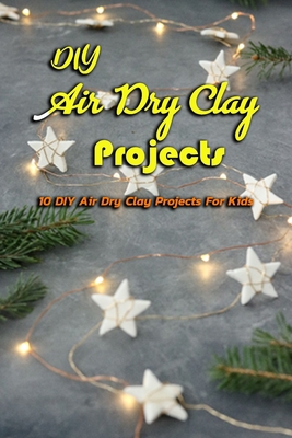DIY Air Dry Clay Projects: 10 DIY Air Dry Clay Projects For Kids: DIY Air Dry Clay Projects B08L4SSGN5 Book Cover