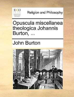 Opuscula Miscellanea Theologica Johannis Burton... [Latin] 114093984X Book Cover
