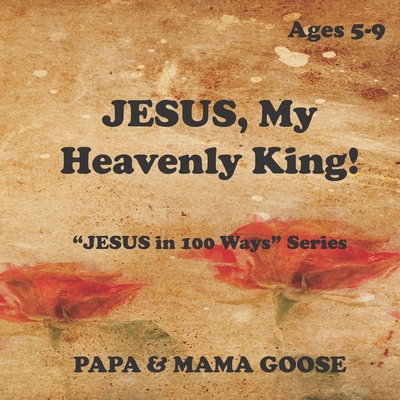 JESUS, My Heavenly King!: "JESUS in 100 Ways" S... 1947799762 Book Cover