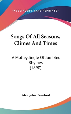 Songs Of All Seasons, Climes And Times: A Motle... 1437177557 Book Cover