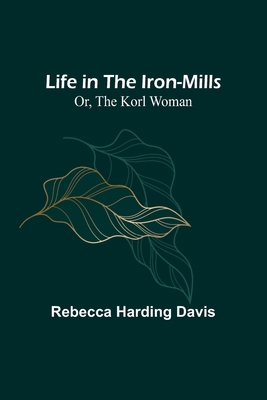 Life in the Iron-Mills; Or, The Korl Woman 9356904936 Book Cover