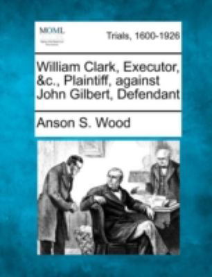 William Clark, Executor, &C., Plaintiff, Agains... 1275554024 Book Cover