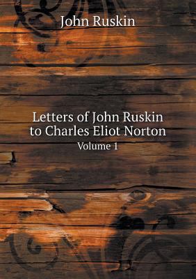 Letters of John Ruskin to Charles Eliot Norton ... 5518970544 Book Cover