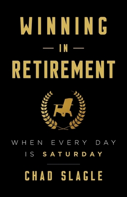 Winning in Retirement: When Every Day Is Saturday 1544506945 Book Cover