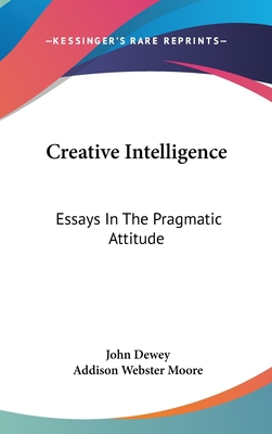 Creative Intelligence: Essays In The Pragmatic ... 0548175748 Book Cover