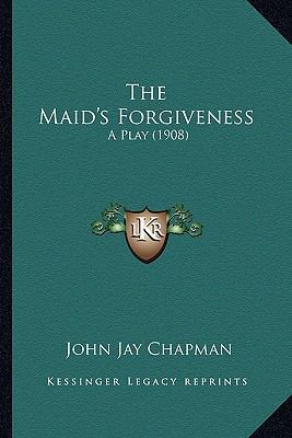 The Maid's Forgiveness: A Play (1908) 1169084400 Book Cover