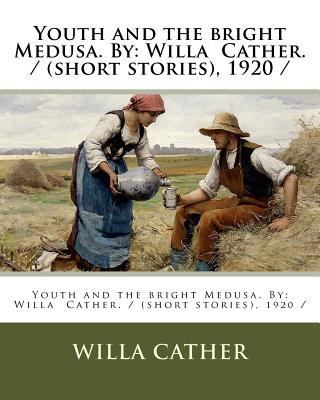 Youth and the bright Medusa. By: Willa Cather. ... 1983587877 Book Cover
