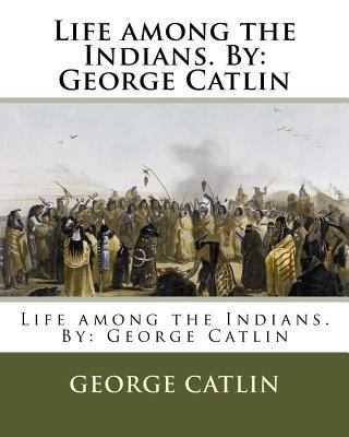 Life among the Indians. By: George Catlin 197986554X Book Cover