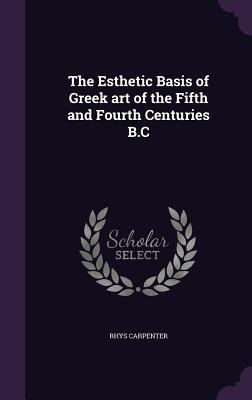 The Esthetic Basis of Greek art of the Fifth an... 1347254056 Book Cover