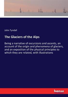 The Glaciers of the Alps: Being a narrative of ... 3743407140 Book Cover