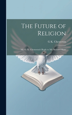 The Future of Religion: Mr. G. K. Chesterton's ... 1019883421 Book Cover