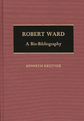 Robert Ward: A Bio-Bibliography 0313257019 Book Cover