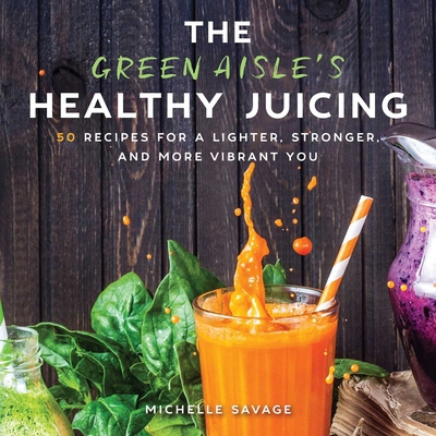 The Green Aisle's Healthy Juicing: 100 Recipes ... 1510736654 Book Cover