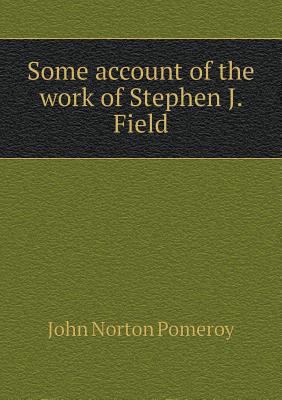 Some account of the work of Stephen J. Field 5518596855 Book Cover