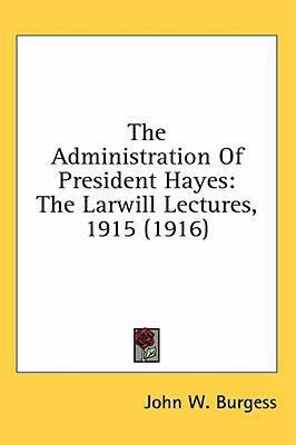 The Administration Of President Hayes: The Larw... 1436506867 Book Cover