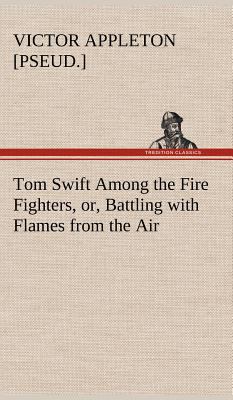 Tom Swift Among the Fire Fighters, or, Battling... 3849178153 Book Cover