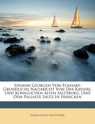 Johann Georgen Von Eckhart, Grundliche Nachrich... [German] 1286182859 Book Cover