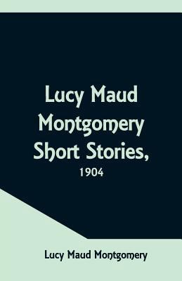 Lucy Maud Montgomery Short Stories, 1904 9352971124 Book Cover