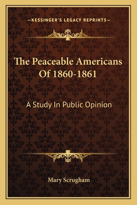 The Peaceable Americans Of 1860-1861: A Study I... 1163589454 Book Cover