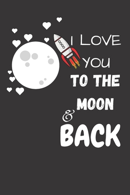 I LOVE YOU  TO THE MOON  AND BACK: Funny Valentine's Day Gift Idea - Lined Notebook Journal - Birthday, Anniversary Gift For Him, Her - Funny Romantic ... Gift For Husband, Wife - Perfect Couples Gift