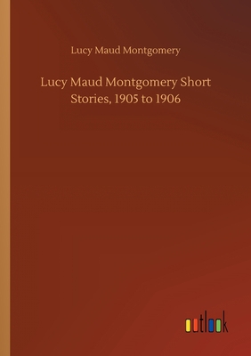 Lucy Maud Montgomery Short Stories, 1905 to 1906 3752411902 Book Cover