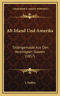 Alt Irland Und Amerika: Sittengemalde Aus Den V... [German] 116825793X Book Cover