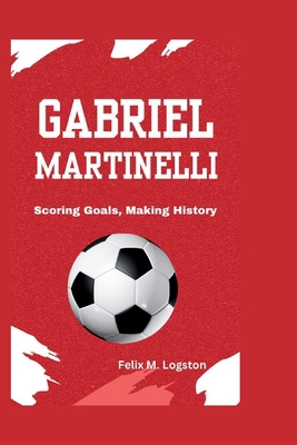 Gabriel Martinelli: Scoring Goals, Making History            Book Cover