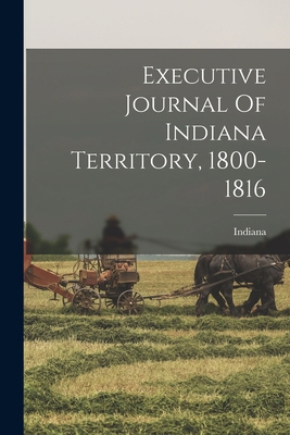 Executive Journal Of Indiana Territory, 1800-1816 1018713735 Book Cover