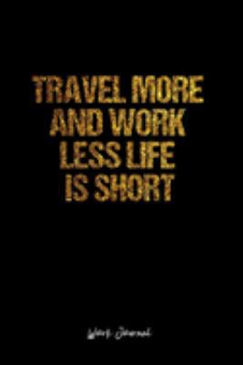 Work Journal: Dot Grid Journal -Travel More And Work Less Life Is Short - Black Lined Diary, Planner, Gratitude, Writing, Travel, Goal, Bullet Notebook - 6x9 120 page