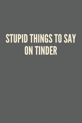 Paperback Stupid things to say on tinder: Blank Lined Love Journal Notebook Couple Gift Idea Husband And Wife, Kids, Girlfriend, Boyfriend Cute Relationship Gif Book