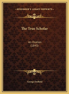 The True Scholar: An Oration (1845) 1169410650 Book Cover