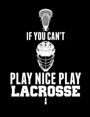 If You Can't Play Nice Play Lacrosse 1093499192 Book Cover