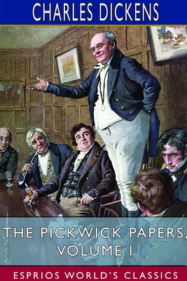 The Pickwick Papers, Volume I (Esprios Classics) 1714510255 Book Cover