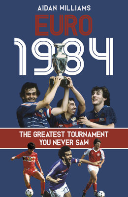 Euro 1984: The Greatest Tournament You Never Saw 1801507031 Book Cover
