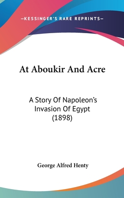 At Aboukir And Acre: A Story Of Napoleon's Inva... 1436655471 Book Cover