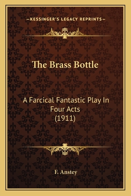 The Brass Bottle: A Farcical Fantastic Play In ... 1163970352 Book Cover