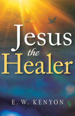 Jesus the Healer: Revelation Knowledge for the ... 1641234474 Book Cover