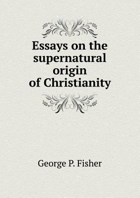 Essays on the supernatural origin of Christianity 5518541406 Book Cover
