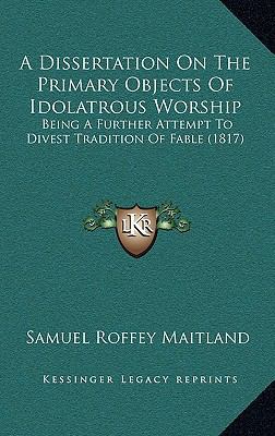 A Dissertation On The Primary Objects Of Idolat... 1168757401 Book Cover