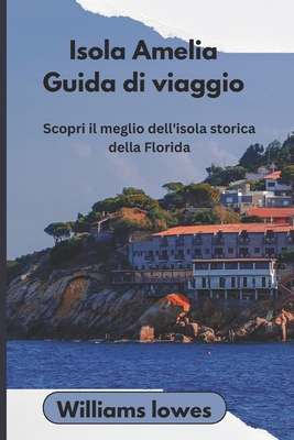 Isola Amelia Guida di viaggio: Scopri il meglio... [Italian] B0DBH43P4S Book Cover