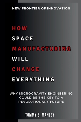 How Space Manufacturing Will Change Everything:... B0DMVLC9GK Book Cover