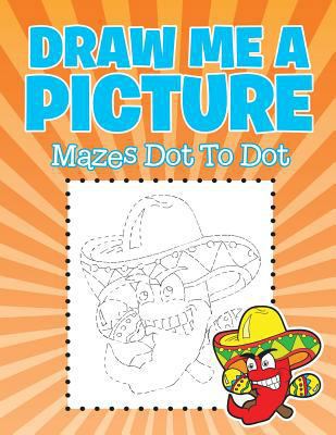 Draw Me a Picture: Mazes Dot To Dot 1682604357 Book Cover