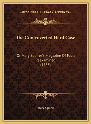 The Controverted Hard Case: Or Mary Squires's M... 116955637X Book Cover