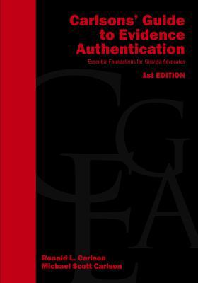 Carlsons' Guide to Evidence Authentication : Essential Foundations for Georgia Advocates