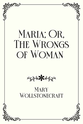 Maria; Or, The Wrongs of Woman: Royal Edition B08Y4LBPH5 Book Cover