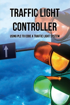 Traffic Light Controller: Using PLC To Code A T... B091F9J925 Book Cover