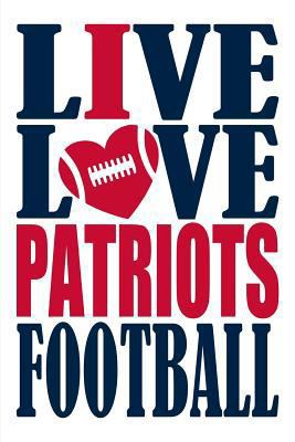 Live Love Patriots Football Journal: A Lined Notebook for the New England Patriots Fan, 6x9 Inches, 200 Pages. Live Love Football in Blue and I Heart Patriots in Red. 1721624627 Book Cover