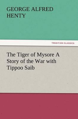 The Tiger of Mysore a Story of the War with Tip... 3847229656 Book Cover