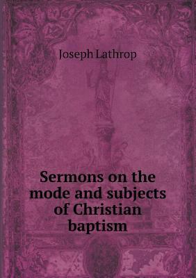 Sermons on the Mode and Subjects of Christian B... 5518490240 Book Cover